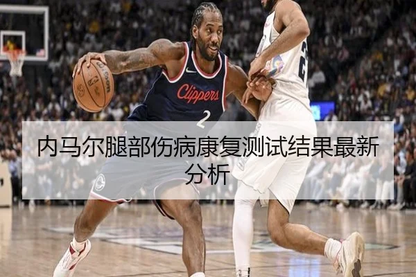 内马尔腿部伤病康复测试结果最新分析（imesports）